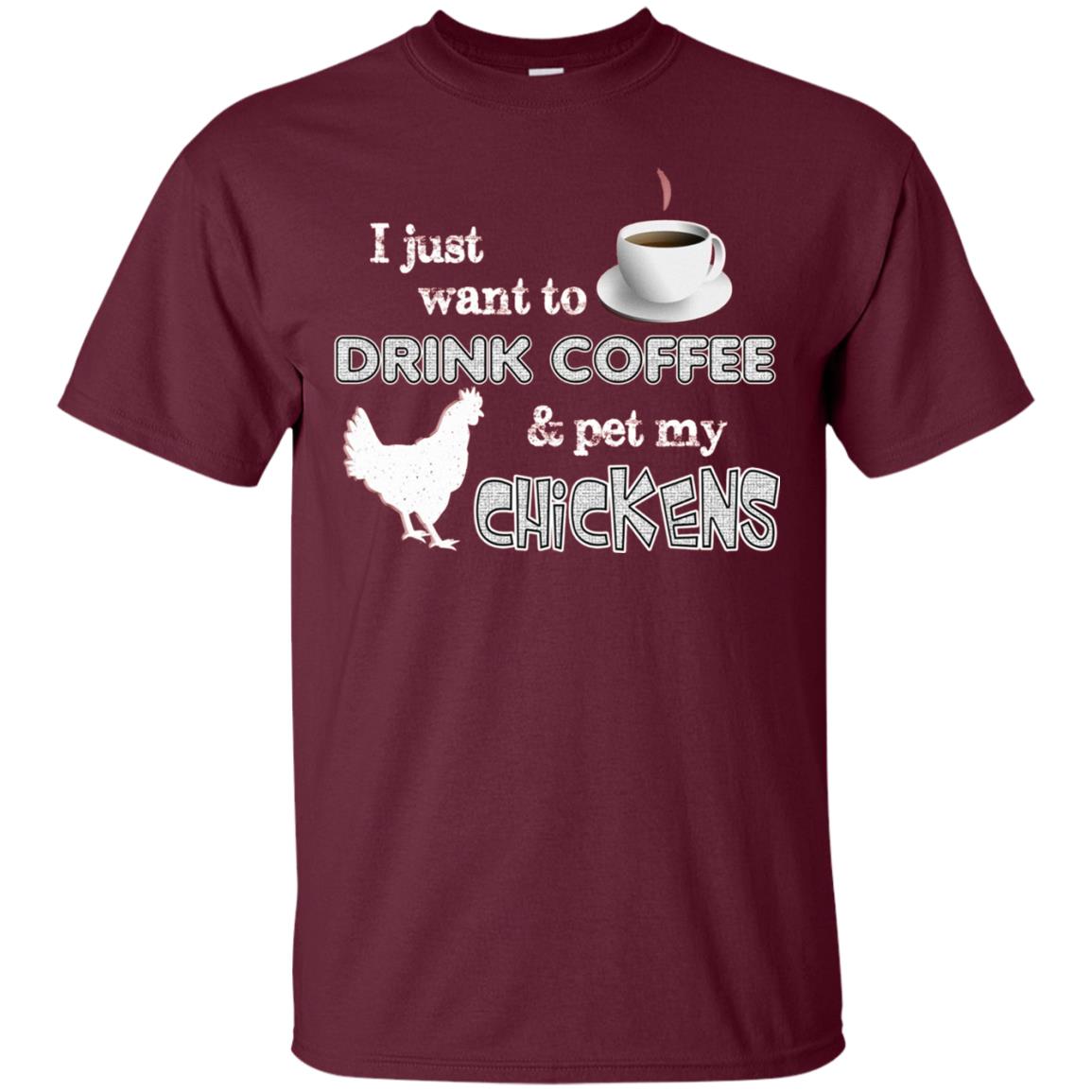 I Just Want To Drink Coffee And Pet My Chickens Coffee And Chicken Lover T-shirt Maroon