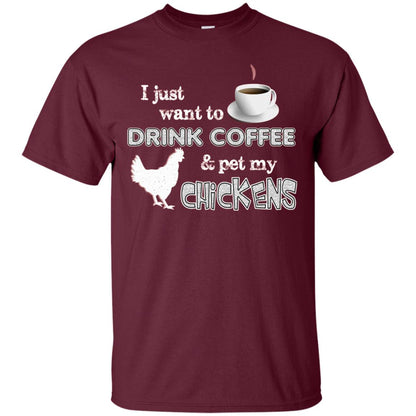 I Just Want To Drink Coffee And Pet My Chickens Coffee And Chicken Lover T-shirt Maroon