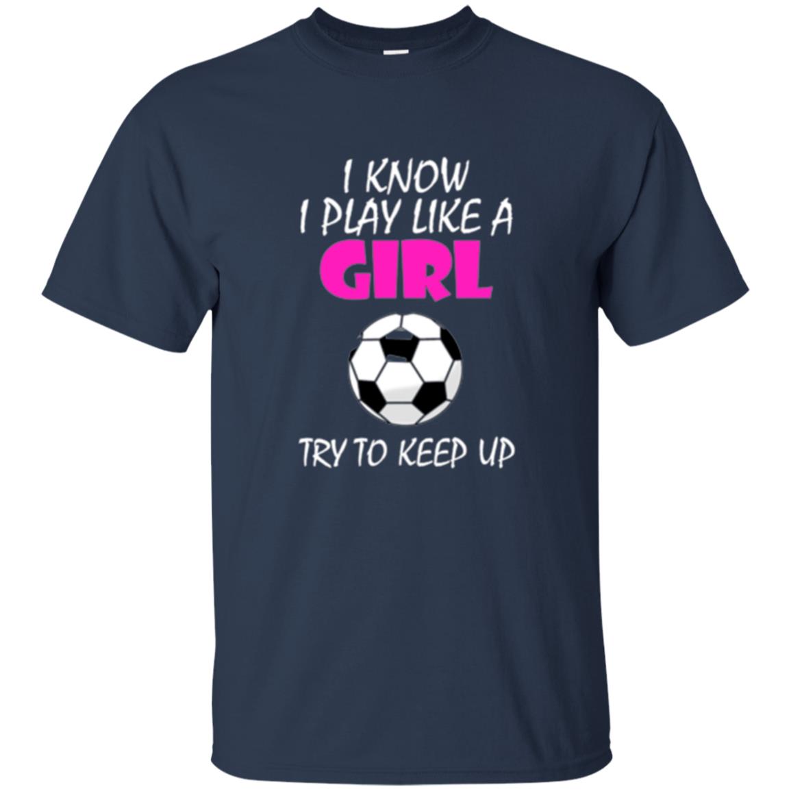 Soccer T Shirt I Know I Play Like A Girl Try To Keep Up Navy