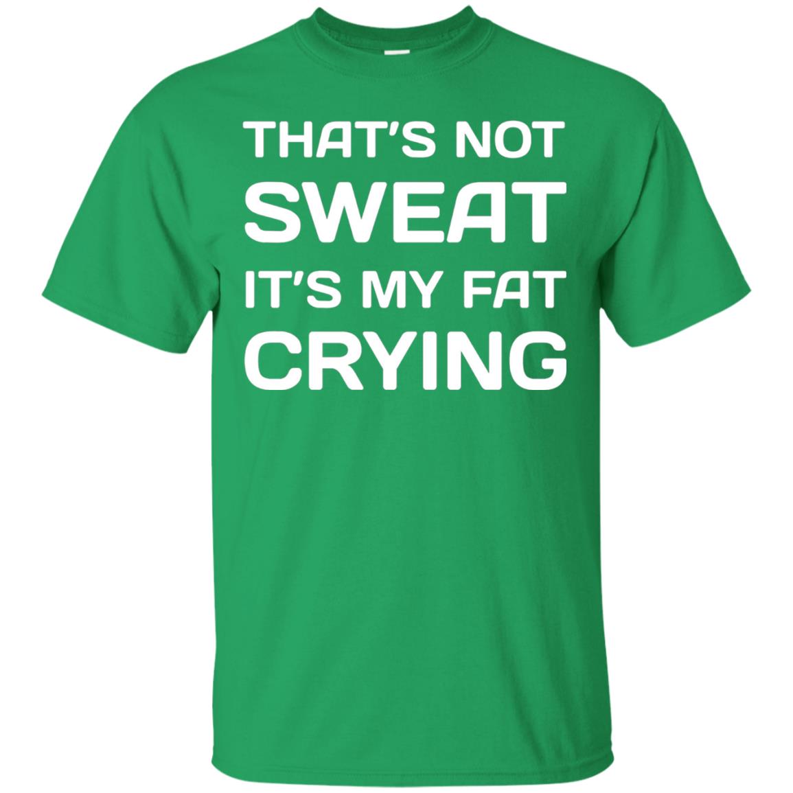 Thats Not Sweat Its My Fat Crying Workout T-shirt Irish Green