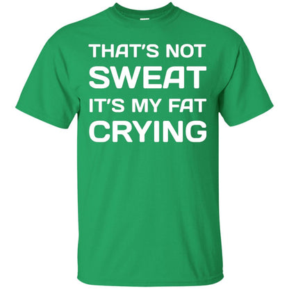 Thats Not Sweat Its My Fat Crying Workout T-shirt Irish Green