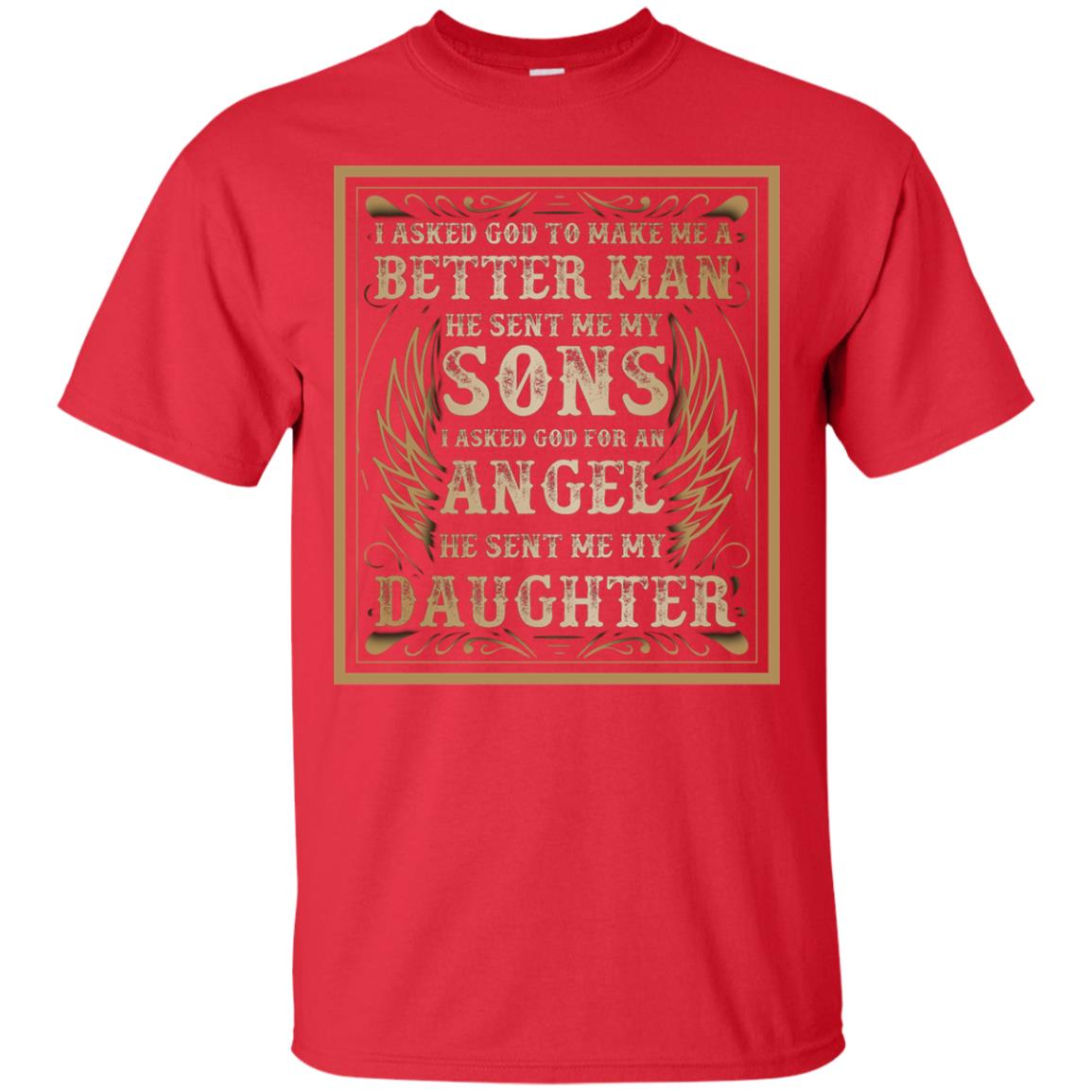 I Asked God To Make Me A Better Man He Sent Me My Sons I Asked God For An Angel He Sent Me My Daughter Red