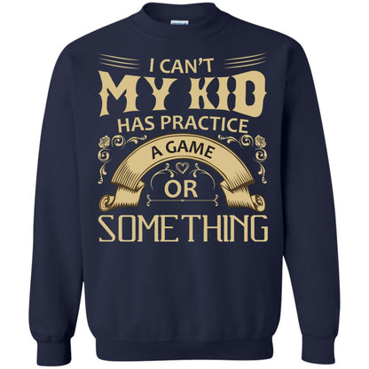 I Can_t My Kid Has Practice A Game Or Something My Kid Shirt For Parents Navy
