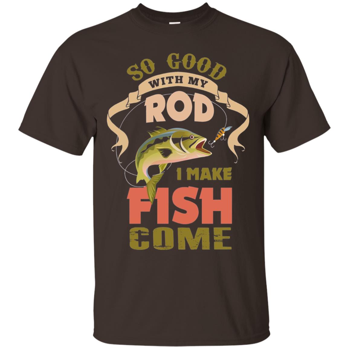 So Good With My Rod I Make Fish Come Shirt Dark Chocolate