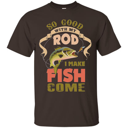 So Good With My Rod I Make Fish Come Shirt Dark Chocolate
