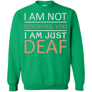 I Am Not Ignoring You I Am Just Deaf ShirtG180 Gildan Crewneck Pullover Sweatshirt 8 oz.