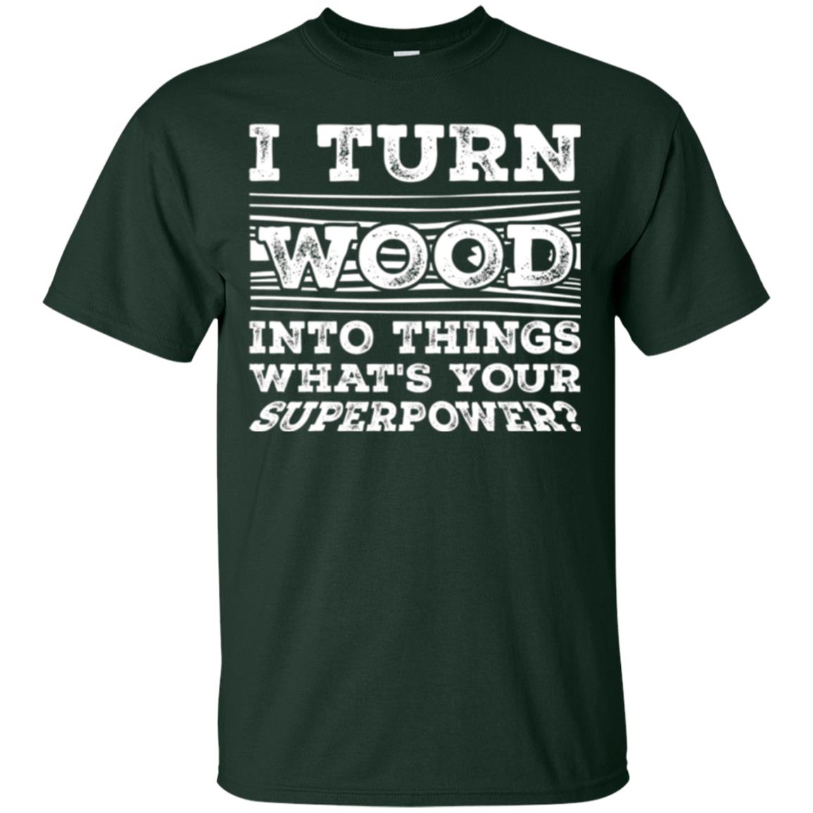 Woodworker T-shirt I Turn Wood Into Things What_s Your Superpower Forest