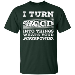 Woodworker T-shirt I Turn Wood Into Things What_s Your Superpower