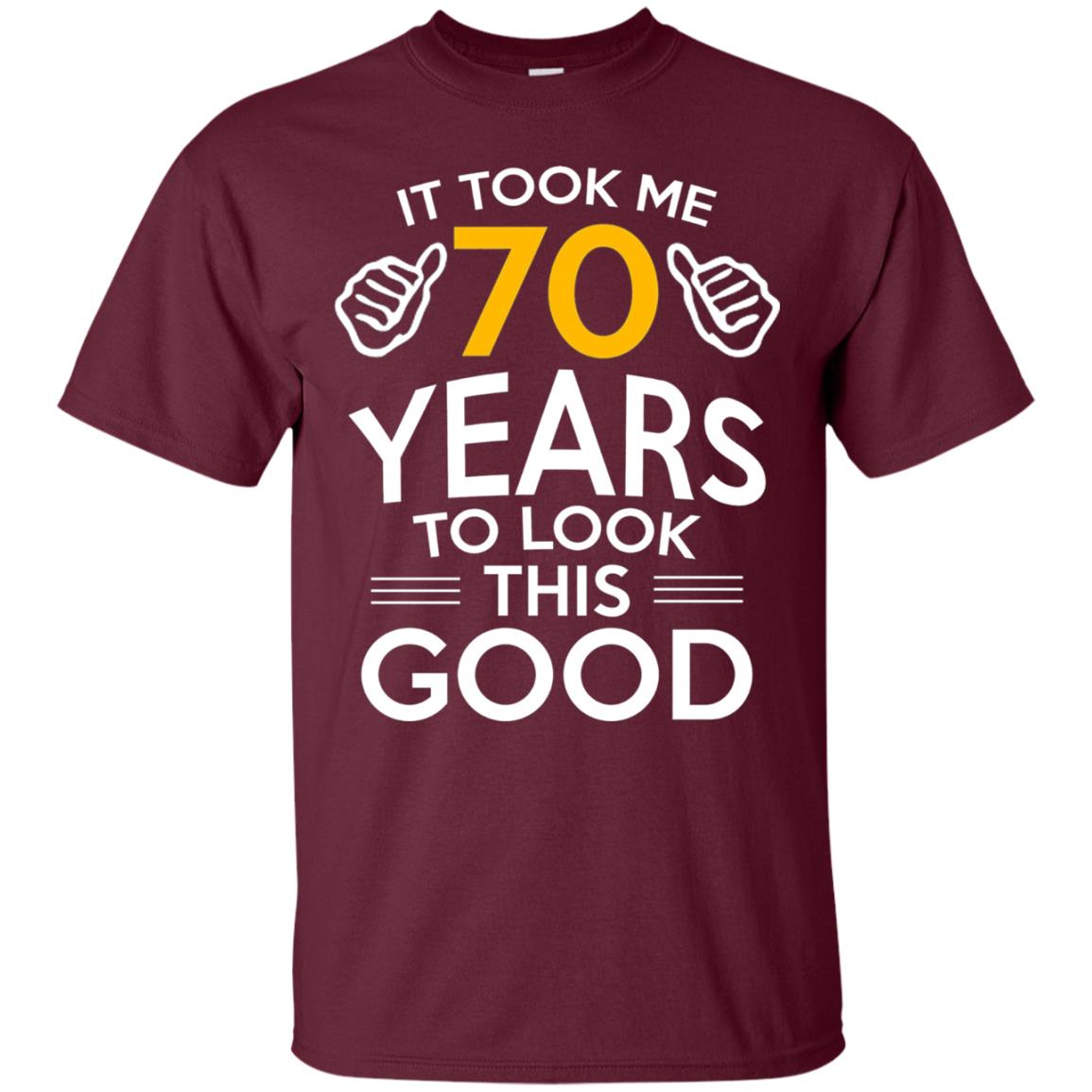 It Took Me 70 Years To Look This Good 70th Birthday T-shirt Maroon