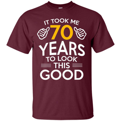 It Took Me 70 Years To Look This Good 70th Birthday T-shirt Maroon