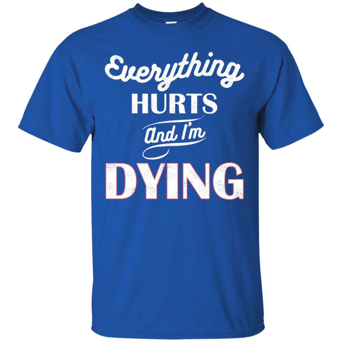 Everything Hurt And I'm Dying Best Quote Shirt Royal