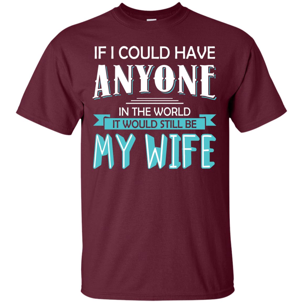 If I Could Have Anyone In The World It Would Still Be My Wife Best Idea Shirt For Husband Maroon