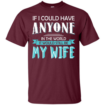 If I Could Have Anyone In The World It Would Still Be My Wife Best Idea Shirt For Husband Maroon