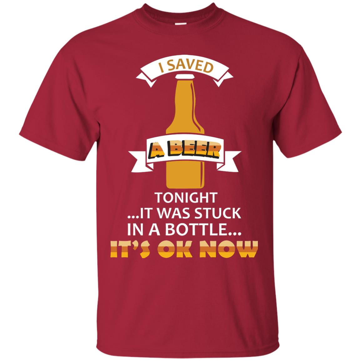 I Saved A Beer Tonight It Was Stuck In A Bottle It_s Ok Now Beer Shirt Cardinal