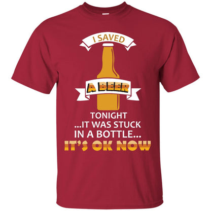 I Saved A Beer Tonight It Was Stuck In A Bottle It_s Ok Now Beer Shirt Cardinal