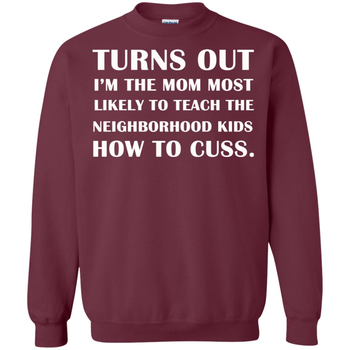 Turns Out I'm The Mom Most Likely To Teach The Neighborhood Kids How To Cuss Shirt Maroon