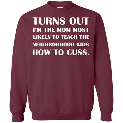 Turns Out I'm The Mom Most Likely To Teach The Neighborhood Kids How To Cuss Shirt Maroon