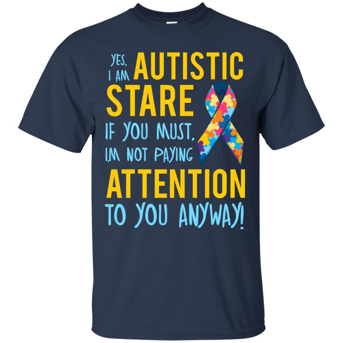 Autistic T-shirt Yes, I Am Autistic Stare If You Must, I'm Not Paying Attention To You Anyway Navy