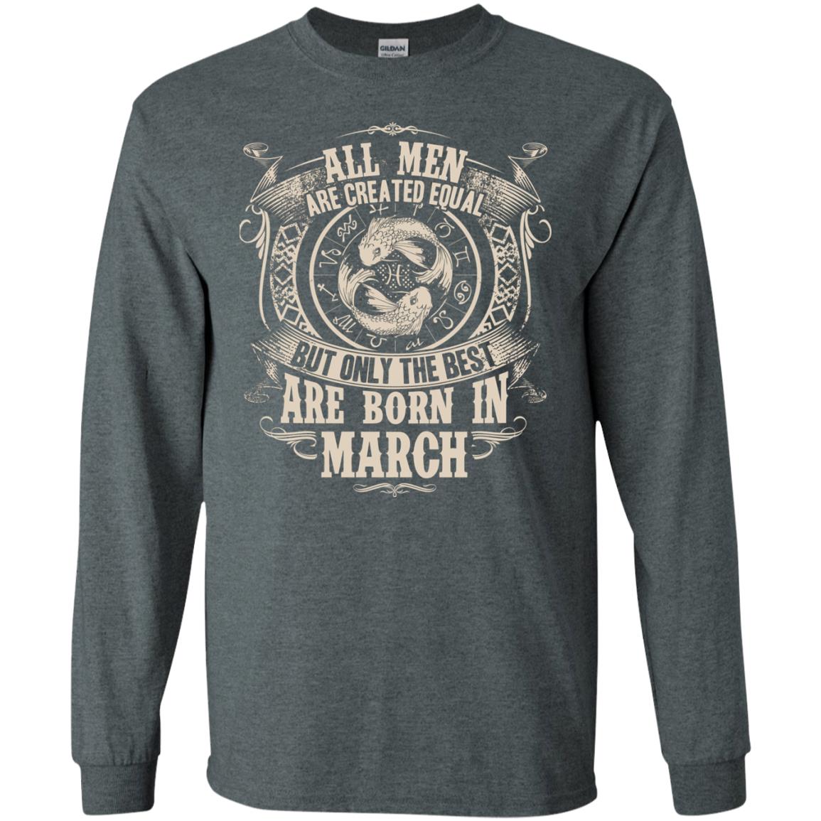 All Men Are Created Equal, But Only The Best Are Born In March T-shirt Dark Heather