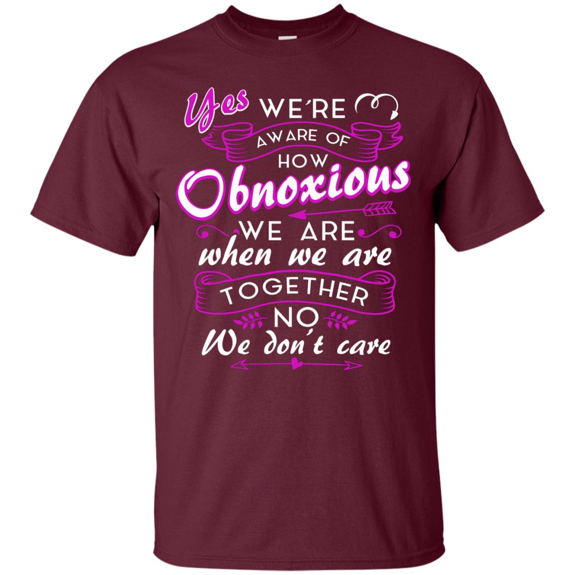 Yes We_re Aware Of How Obnoxious Funny Friendship T-shirt Maroon