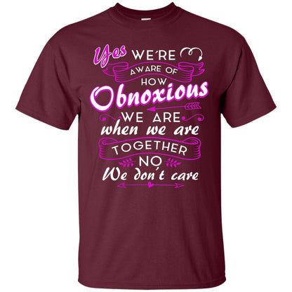 Yes We_re Aware Of How Obnoxious Funny Friendship T-shirt Maroon