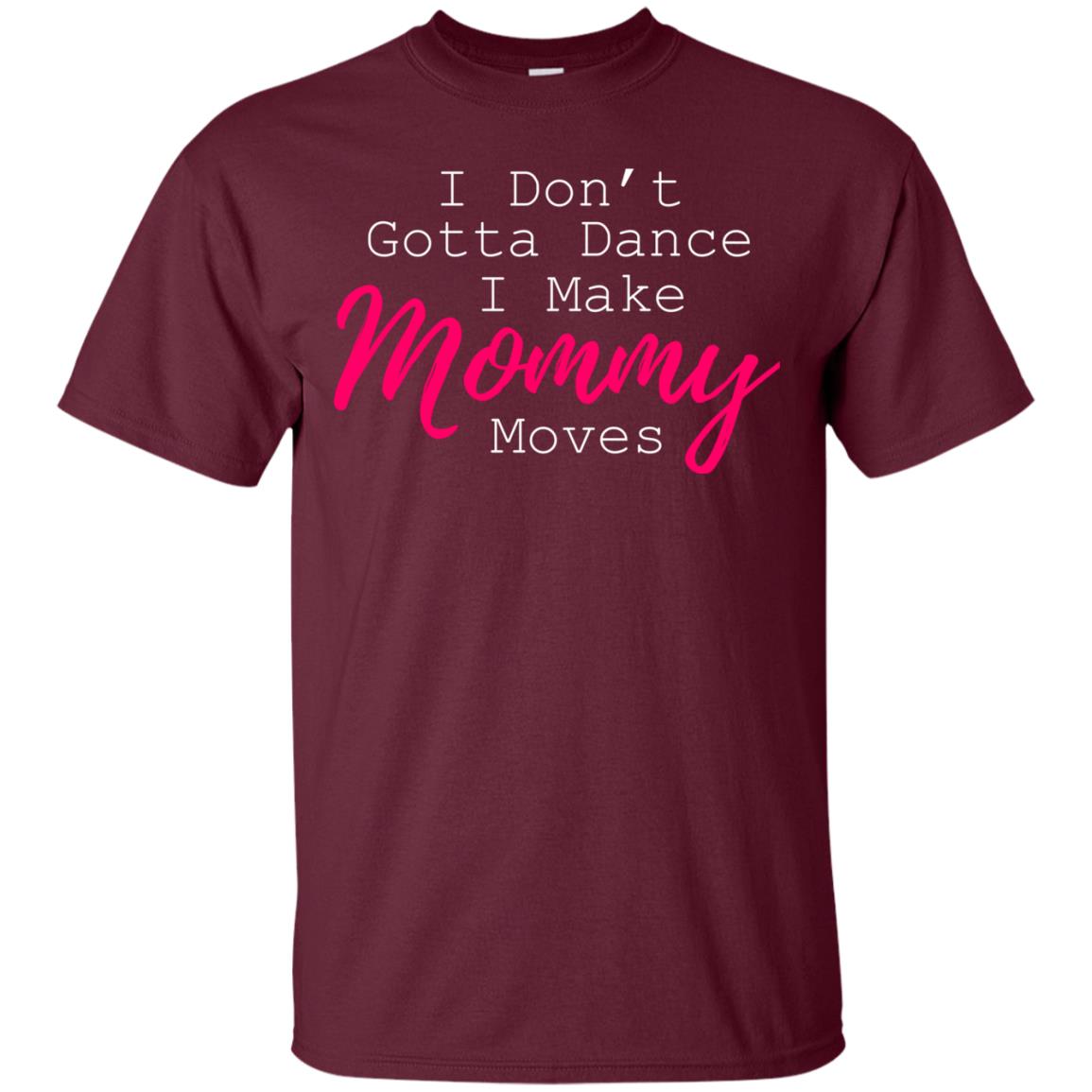 I Don_t Gotta Dance I Make Mommy Moves Family T-shirt Maroon