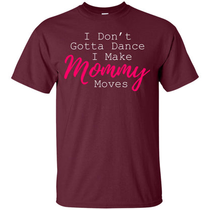 I Don_t Gotta Dance I Make Mommy Moves Family T-shirt Maroon