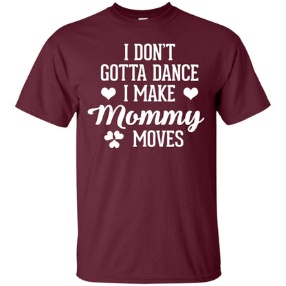 I Dont Gotta Dance I Make Mommy Moves Dancer T-shirt Maroon