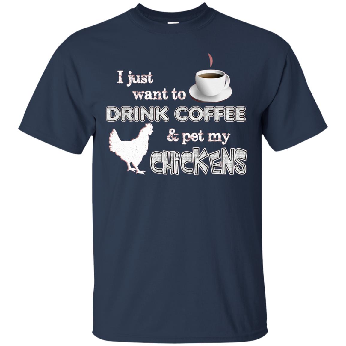 I Just Want To Drink Coffee And Pet My Chickens Coffee And Chicken Lover T-shirt Navy