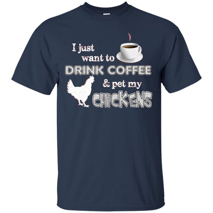 I Just Want To Drink Coffee And Pet My Chickens Coffee And Chicken Lover T-shirt Navy
