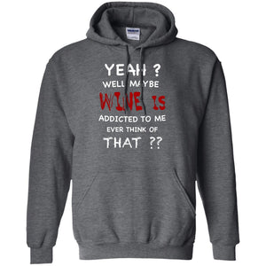 Well Maybe Wine Is Addicted To Me Ever Think Of That Drinking ShirtG185 Gildan Pullover Hoodie 8 oz.