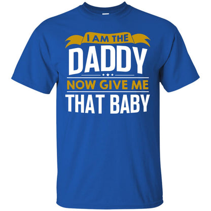 I Am The Daddy Now Give Me That Baby Funny Daddy Shirt Royal