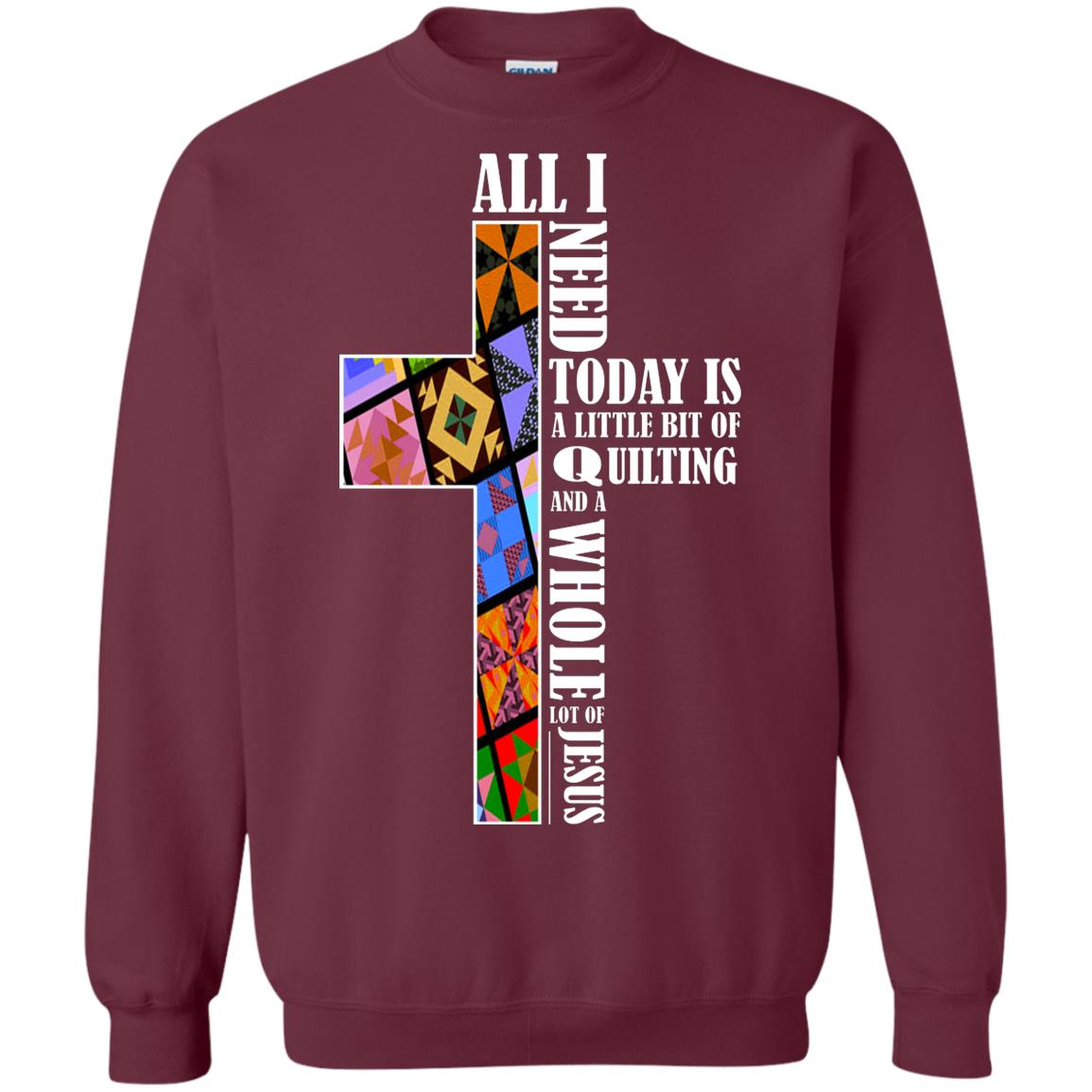 All I Need Today Is A Little Bit Of Quilting And A Whole Lot Of Jesus T-shirt Maroon