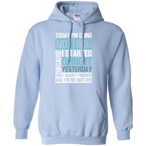 Today I'm Doing Nothing Because I Started Doing It Yeaterday And I Wasn't Finished And I'm Not Quitter ShirtG185 Gildan Pullover Hoodie 8 oz.