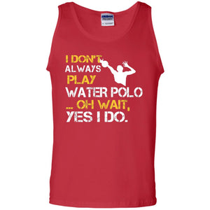 I Dont Always Play Water Polo Oh Wait Yes I Do Shirt
