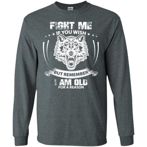 Fight Me If You Wish But Remember I Am Old For A Reason ShirtG240 Gildan LS Ultra Cotton T-Shirt