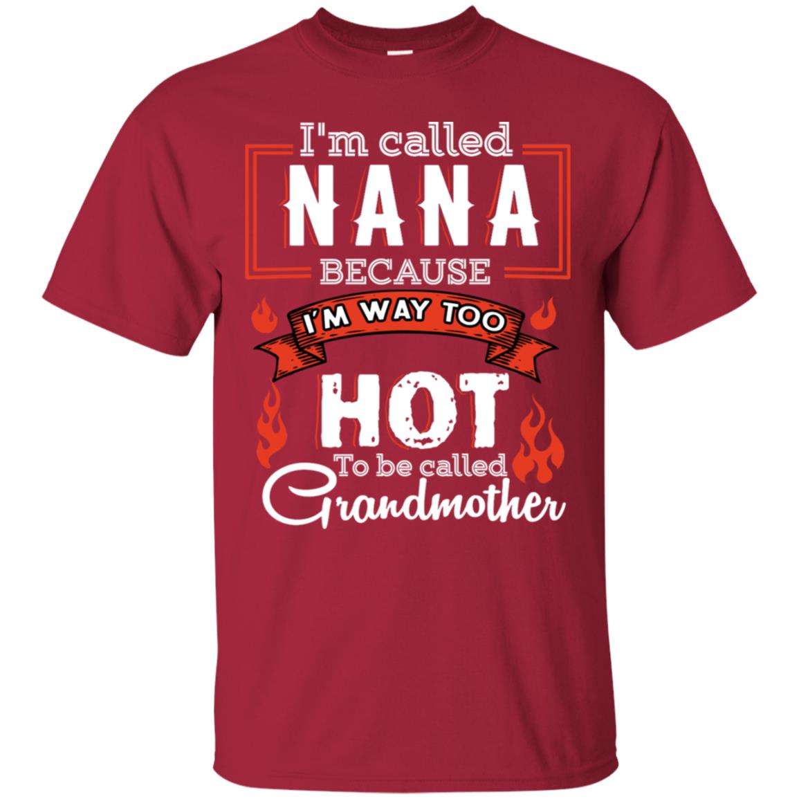 I'm Called Nana Because I'm Way Too Hot To Be Called Grandmother Shirt Cardinal