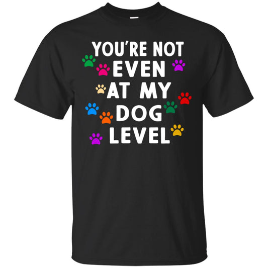 You Are Not Even At My Dog Level Best Quote Shirt Black
