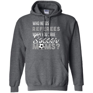 Who Needs Referees When You Have Soccer Moms ShirtG185 Gildan Pullover Hoodie 8 oz.
