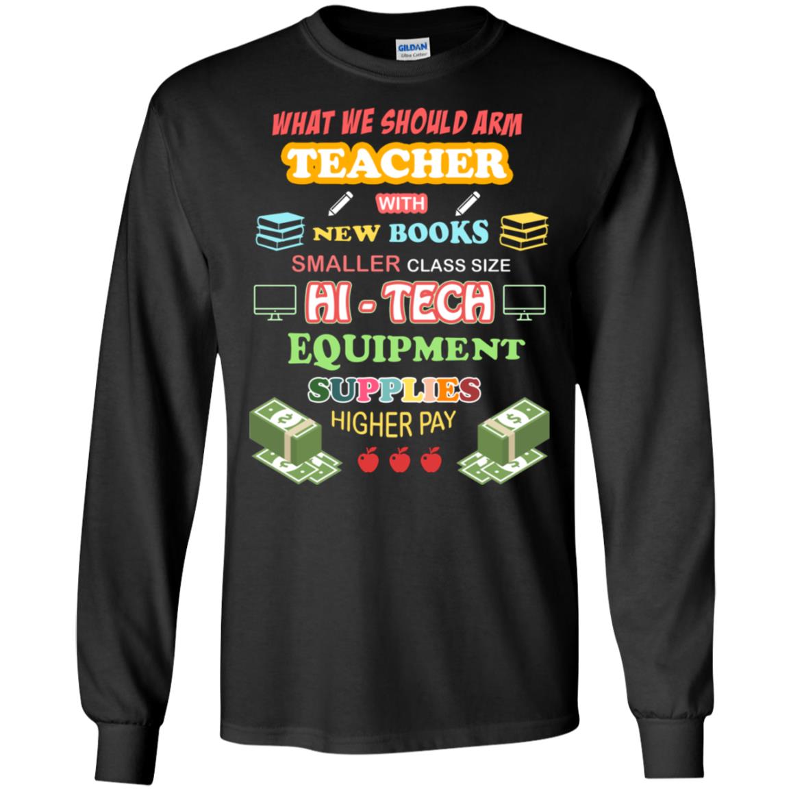 What We Should Arm Teacher With New Books Smaller Class Size Hi - Tech Equipment Supplies Higher PayG240 Gildan LS Ultra Cotton T-Shirt
