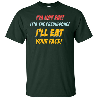 I'm Not Fat It's The Prednisone I'll Eat Your Face Shirt Forest
