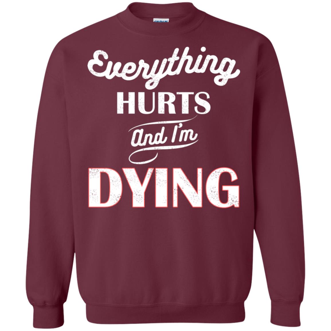 Everything Hurt And I'm Dying Best Quote Shirt Maroon