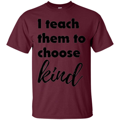 Teacher T-shirt I Teach Them To Choose Kind Maroon