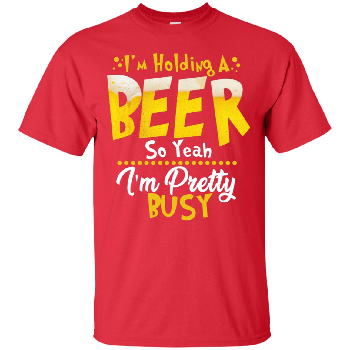 I'm Holding A Beer So Yeah I'm Pretty Busy Funny Beer Gift Shirt Red