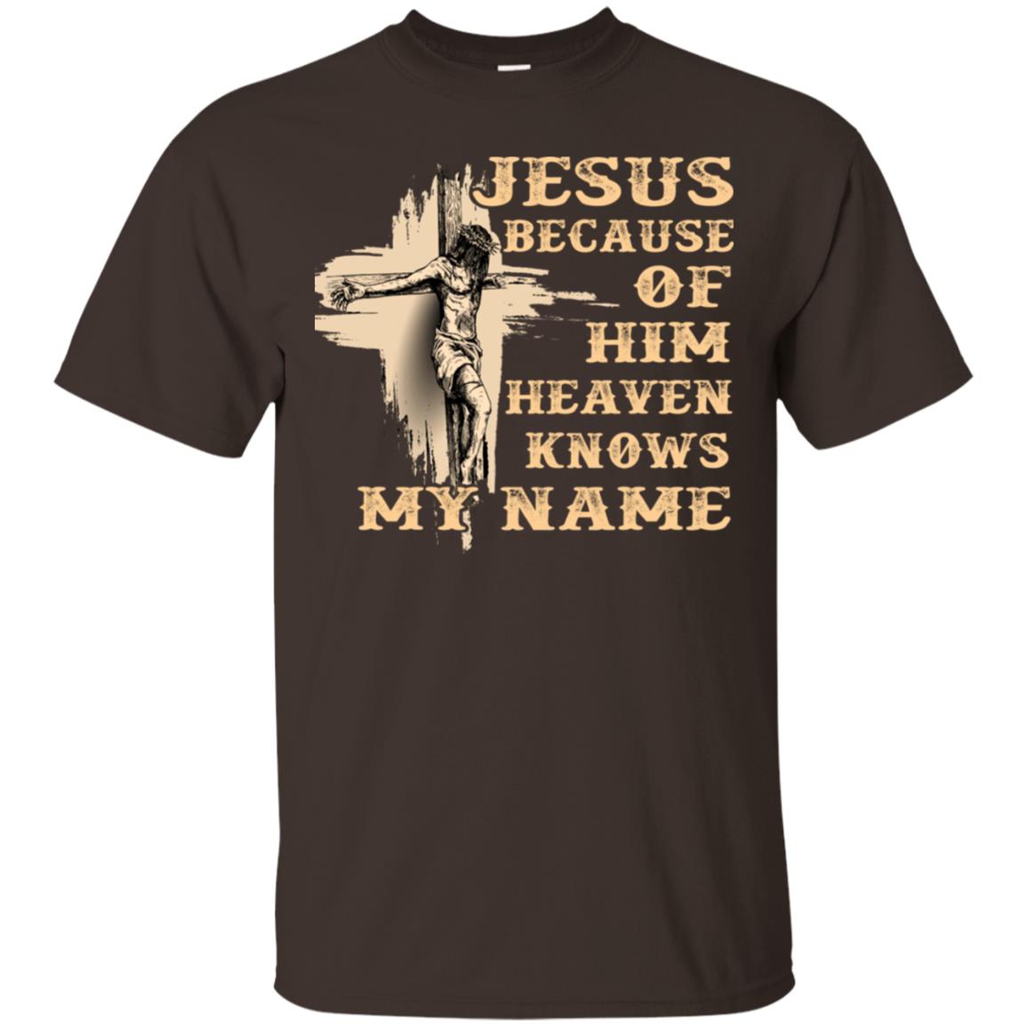 Jesus Because Of Him Heaven Knows My Name Christian Shirt Dark Chocolate