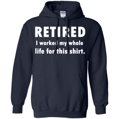 Funny Retired T-shirt I Worked My Whole Life For This Shirt Navy