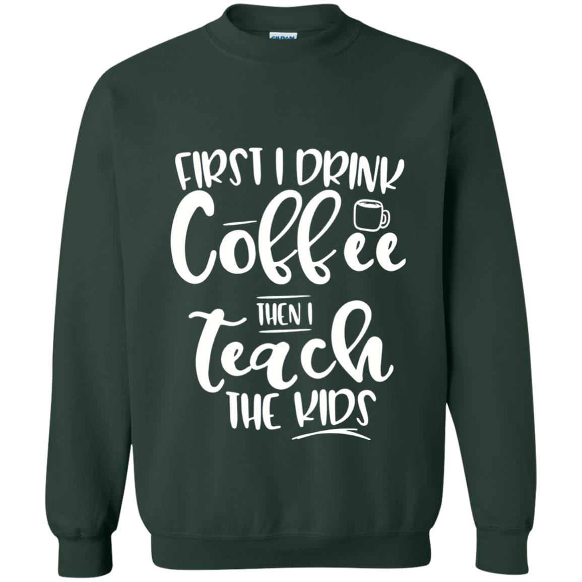 First I Drink Coffee Then Teach The Kids Funny Teacher T-shirt Forest Green