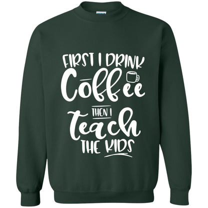 First I Drink Coffee Then Teach The Kids Funny Teacher T-shirt Forest Green
