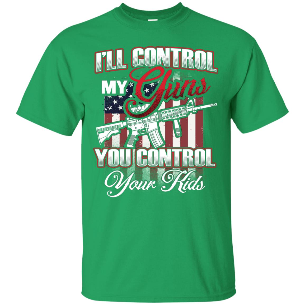 Gun Lover Shirt I Will Control My Guns You Control Your Kids Irish Green