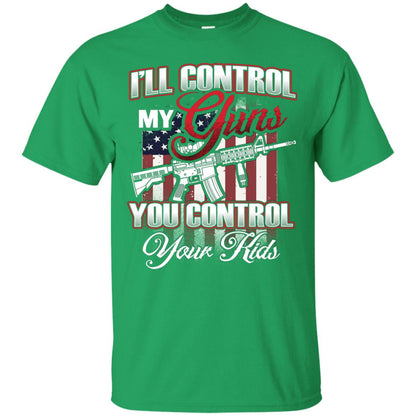 Gun Lover Shirt I Will Control My Guns You Control Your Kids Irish Green